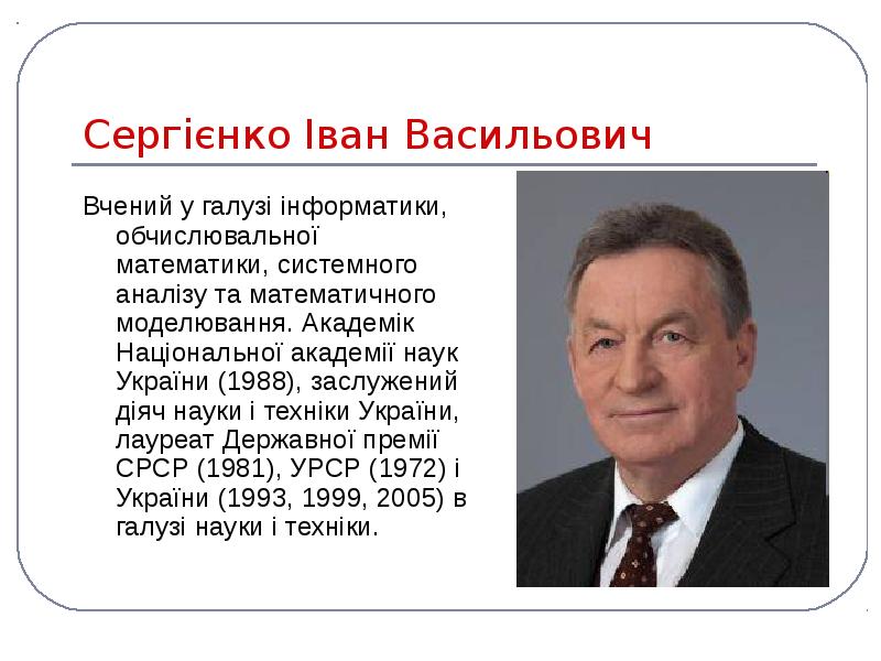 Сергієнко Іван Васильович
Вчений у галузі інформатики, обчислювальної математики, системного аналізу Сергієнко Іван Васильович
Вчений у галузі інформатики, обчислювальної математики, системного аналізу