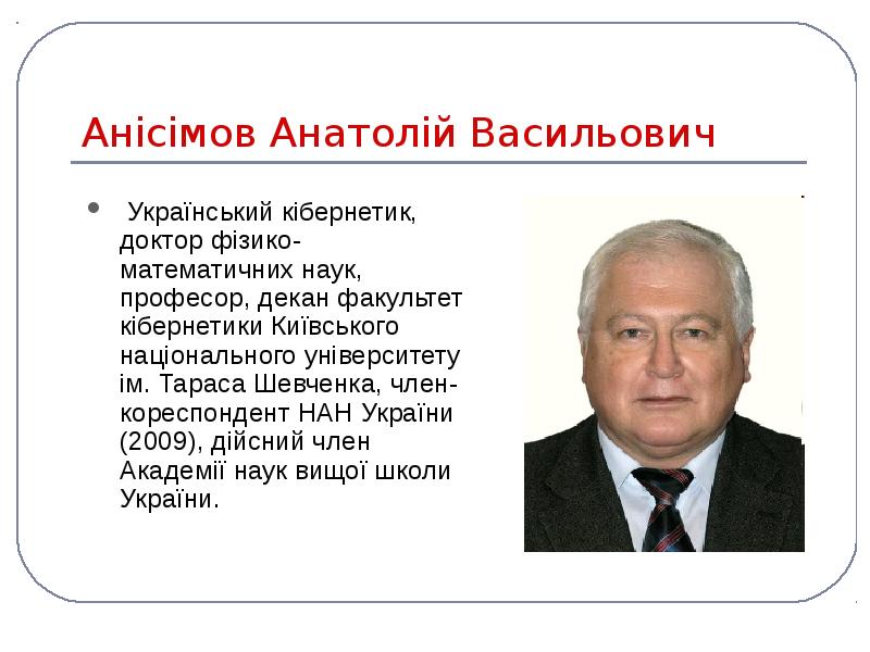 Анісімов Анатолій Васильович
Український кібернетик, доктор фізико-математичних наук, професор, декан Анісімов Анатолій Васильович
Український кібернетик, доктор фізико-математичних наук, професор, декан