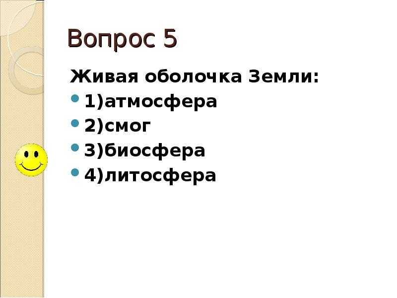 Вопрос 5 Живая оболочка Земли: 1)атмосфера  2)смог  3)биосфера 