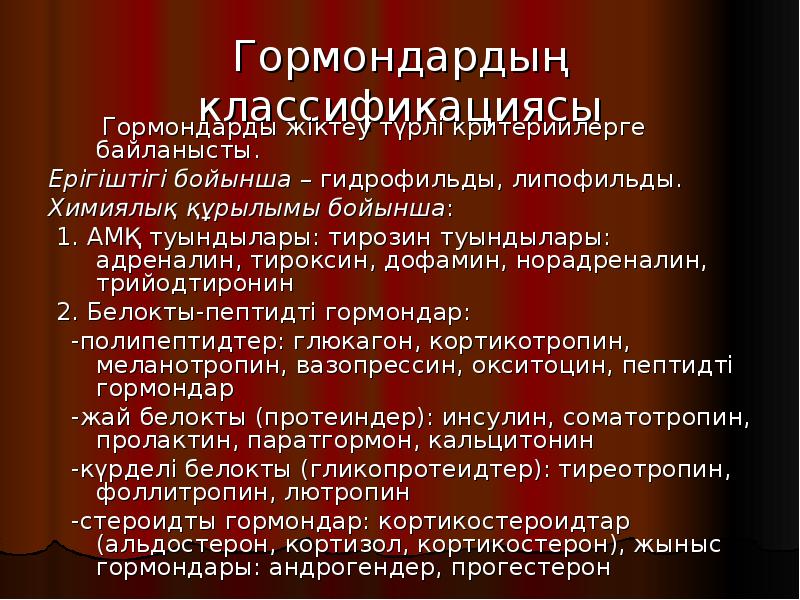 Гормондардың классификациясы
Гормондарды жіктеу түрлі критериилерге байланысты.
Гормондардың классификациясы
Гормондарды жіктеу түрлі критериилерге байланысты.