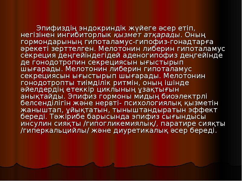 Эпифиздің эндокриндік жүйеге әсер етіп, негізінен ингибиторлык қызмет атқарады. Оның гормондарының Эпифиздің эндокриндік жүйеге әсер етіп, негізінен ингибиторлык қызмет атқарады. Оның гормондарының