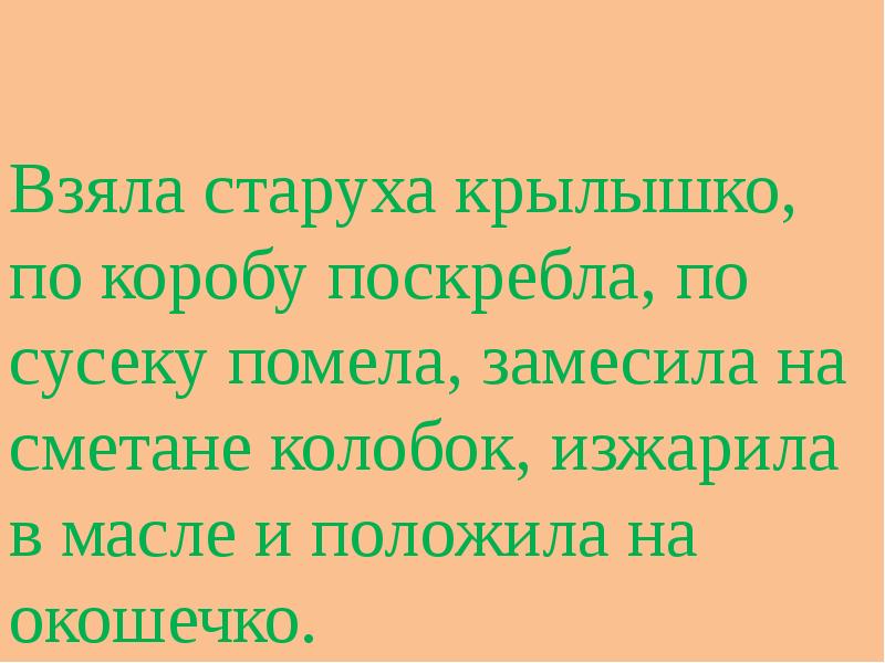 Взяла старуха крылышко, по коробу поскребла, по сусеку помела, замесила на