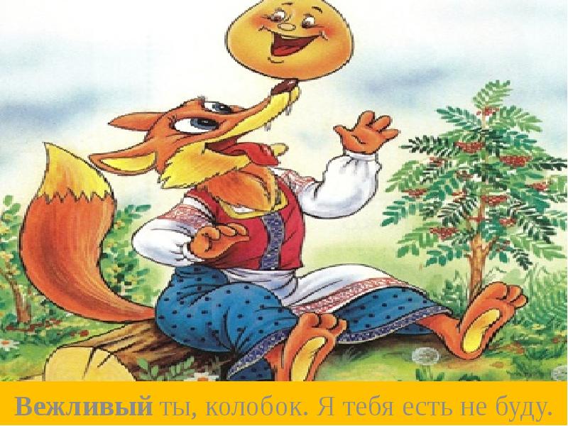 Вежливый ты, колобок. Я тебя есть не буду.