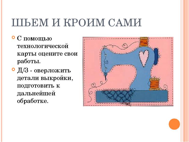 ШЬЕМ И КРОИМ САМИ С помощью технологической карты оцените свои работы.