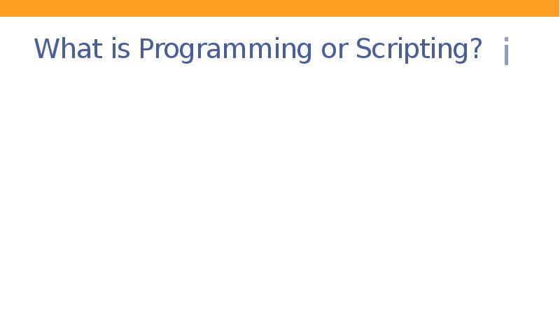 What is Programming or Scripting? What is Programming or Scripting?