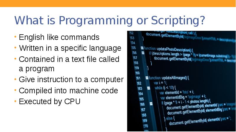 What is Programming or Scripting?
English like commands
Written in a What is Programming or Scripting?
English like commands
Written in a
