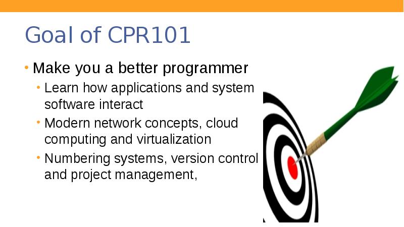Goal of CPR101
Make you a better programmer
Learn how applications Goal of CPR101
Make you a better programmer
Learn how applications