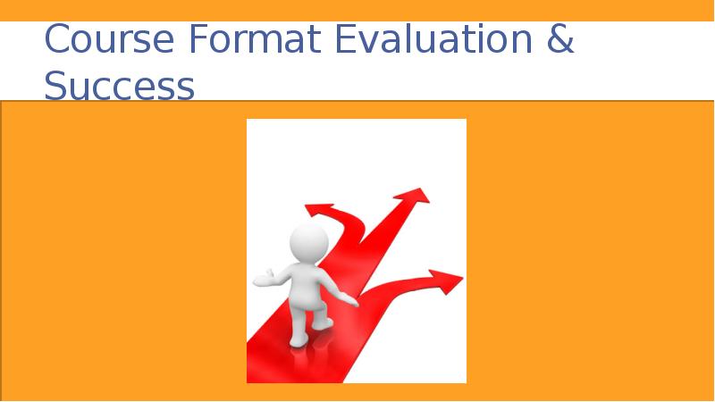 Course Format Evaluation & Success Course Format Evaluation & Success