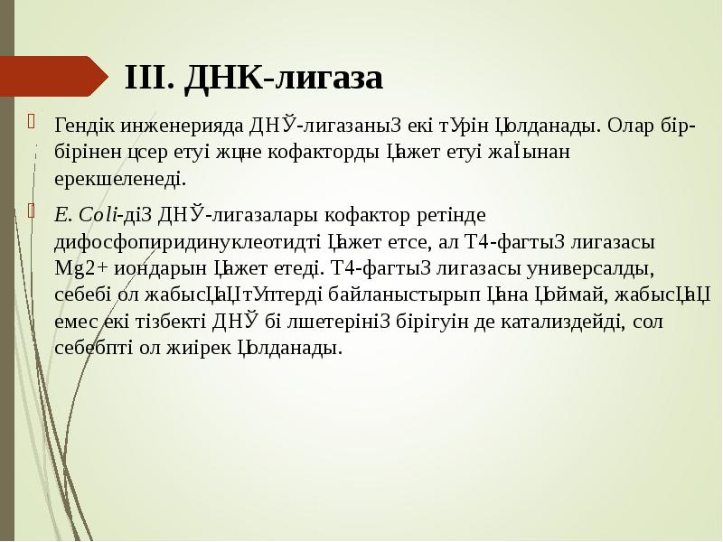ІІІ. ДНК-лигаза
Гендік инженерияда ДНҚ-лигазаның екі түрін қолданады. Олар бір-бірінен әсер ІІІ. ДНК-лигаза
Гендік инженерияда ДНҚ-лигазаның екі түрін қолданады. Олар бір-бірінен әсер