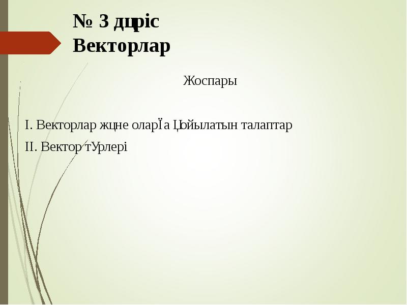 № 3 дәріс Векторлар
Жоспары
І. Векторлар және оларға қойылатын талаптар
№ 3 дәріс Векторлар
Жоспары
І. Векторлар және оларға қойылатын талаптар