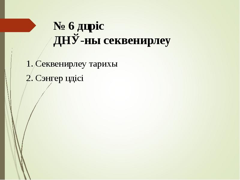 № 6 дәріс ДНҚ-ны секвенирлеу
1. Секвенирлеу тарихы
2. Сэнгер әдісі № 6 дәріс ДНҚ-ны секвенирлеу
1. Секвенирлеу тарихы
2. Сэнгер әдісі