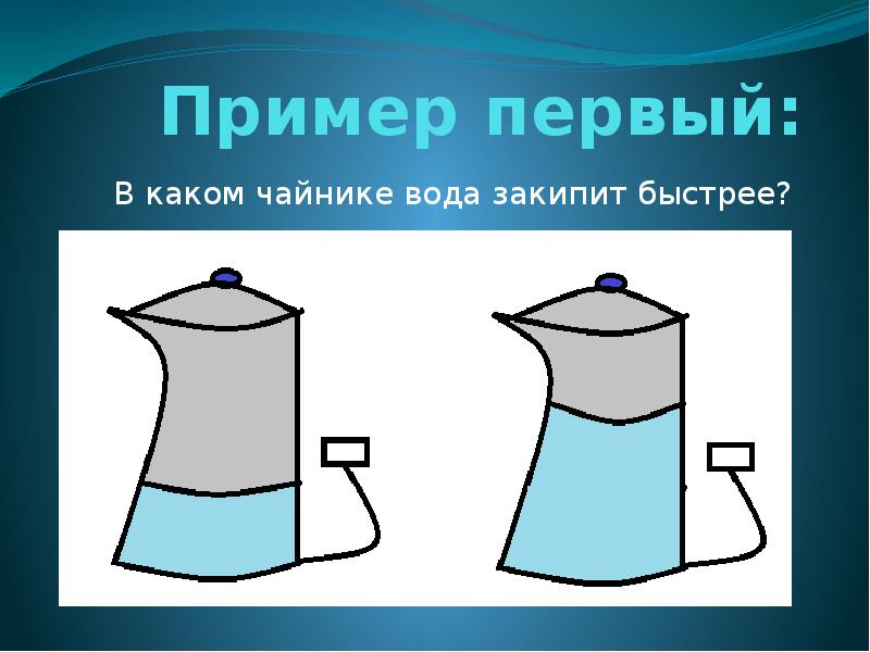 Пример первый: В каком чайнике вода закипит быстрее?