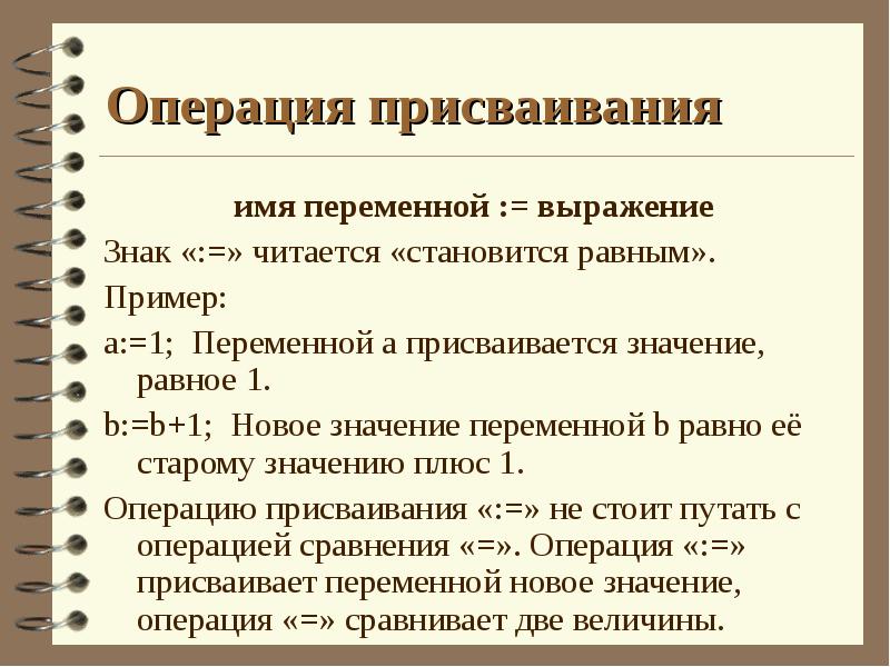 Операция присваивания
имя переменной := выражение
Знак «:=» читается «становится равным».
Операция присваивания
имя переменной := выражение
Знак «:=» читается «становится равным».