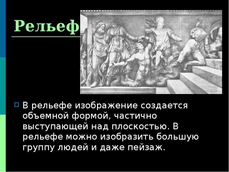 Рельеф
В рельефе изображение создается объемной формой, частично выступающей над плоскостью. Рельеф
В рельефе изображение создается объемной формой, частично выступающей над плоскостью.