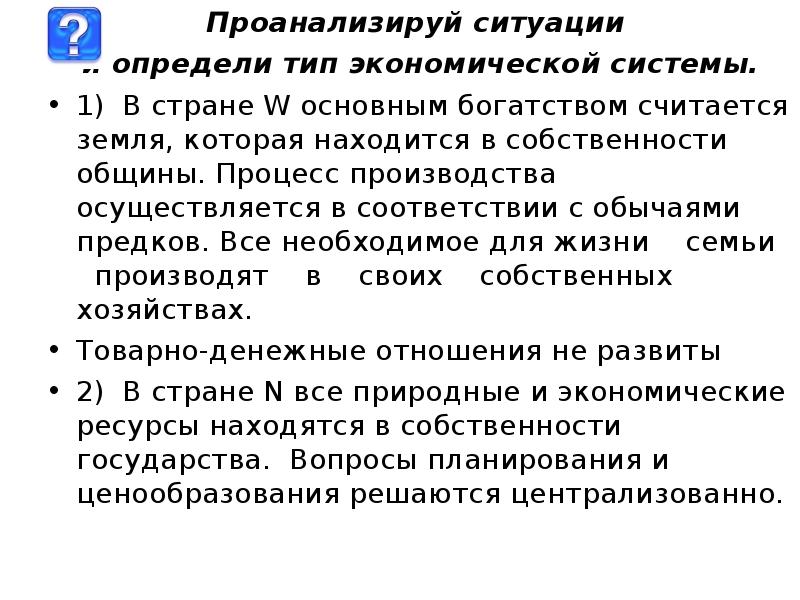 1 проанализируй ситуацию. Проанализируйте ситуации и определите Тип экономической системы. Проанализируй ситуации и определи Тип экономической системы. В стране w основным богатством считается земля. Экономическая ситуация определяет.