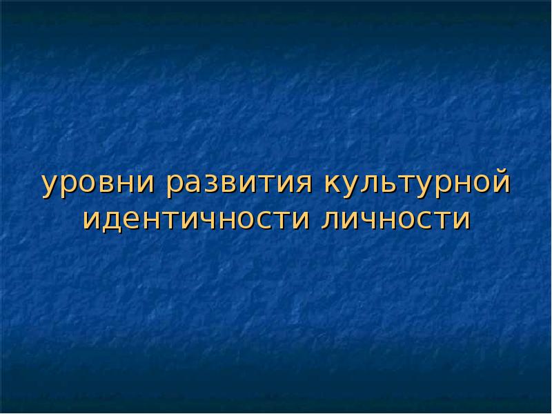 Культурная идентификация это. Культурная идентичность презентация. Уровни культурной идентичности. Уровень культурного развития. Показатели культурной идентичности.