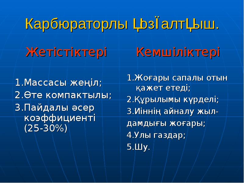 Карбюраторлы қозғалтқыш.
Жетістіктері
1.Массасы жеңіл;
2.Өте компактылы;
3.Пайдалы әсер коэффициенті (25-30%) Карбюраторлы қозғалтқыш.
Жетістіктері
1.Массасы жеңіл;
2.Өте компактылы;
3.Пайдалы әсер коэффициенті (25-30%)