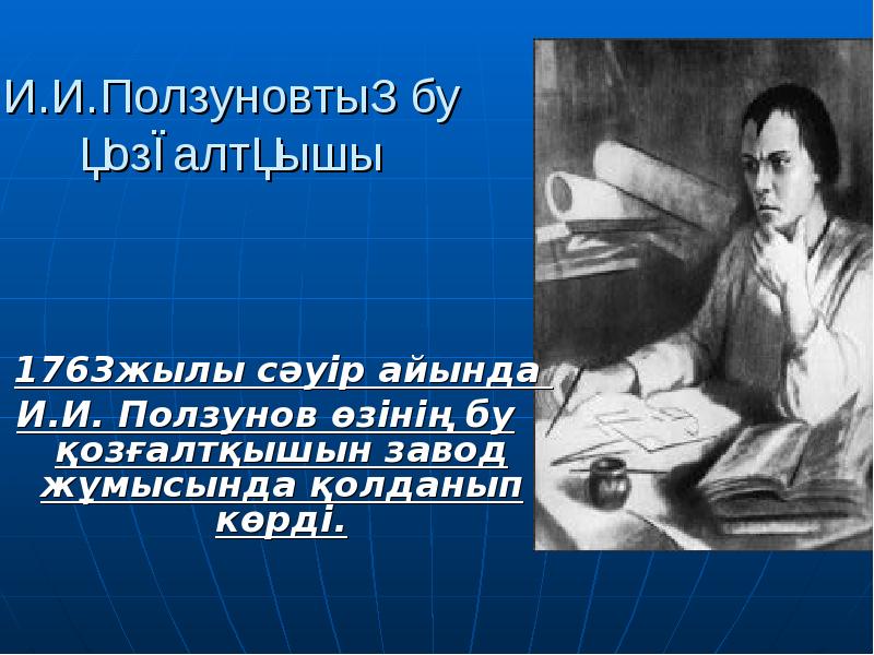 И.И.Ползуновтың бу қозғалтқышы
1763жылы сәуір айында
И.И. Ползунов И.И.Ползуновтың бу қозғалтқышы
1763жылы сәуір айында
И.И. Ползунов