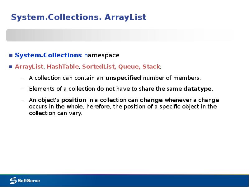 System.Collections. ArrayList
System.Collections namespace
ArrayList, HashTable, SortedList, Queue, Stack:
A collection System.Collections. ArrayList
System.Collections namespace
ArrayList, HashTable, SortedList, Queue, Stack:
A collection