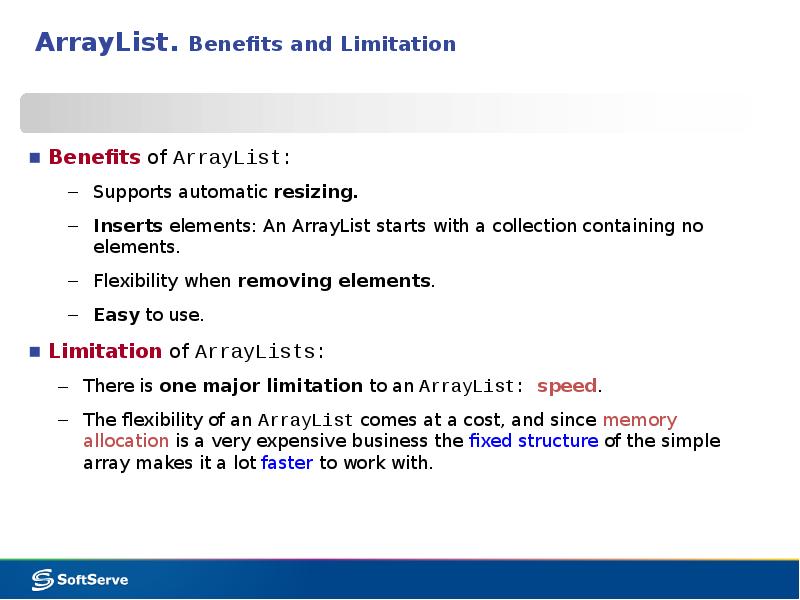 ArrayList. Benefits and Limitation
Benefits of ArrayList:
Supports automatic resizing.
ArrayList. Benefits and Limitation
Benefits of ArrayList:
Supports automatic resizing.