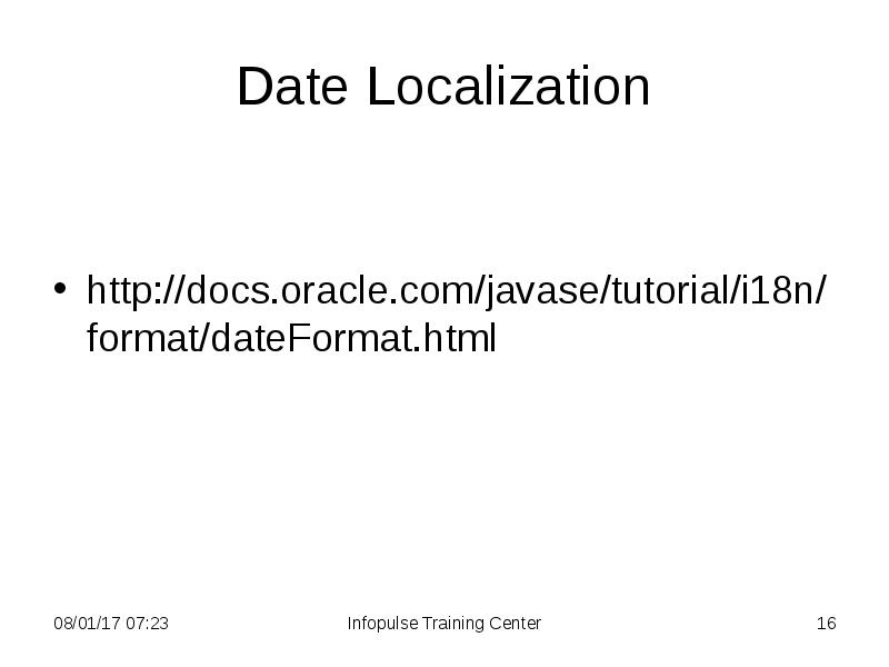 Date Localization
http://docs.oracle.com/javase/tutorial/i18n/format/dateFormat.html Date Localization
http://docs.oracle.com/javase/tutorial/i18n/format/dateFormat.html