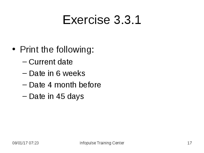 Exercise 3.3.1
Print the following:
Current date
Date in 6 weeks Exercise 3.3.1
Print the following:
Current date
Date in 6 weeks