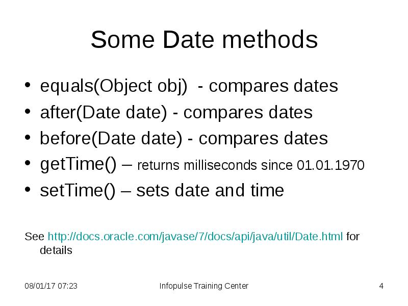 Some Date methods
equals(Object obj) - compares dates
after(Date date) - Some Date methods
equals(Object obj) - compares dates
after(Date date) -