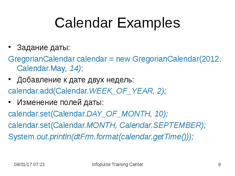 Calendar Examples
Задание даты:
GregorianCalendar calendar = new GregorianCalendar(2012, Calendar.May, 14);
Calendar Examples
Задание даты:
GregorianCalendar calendar = new GregorianCalendar(2012, Calendar.May, 14);