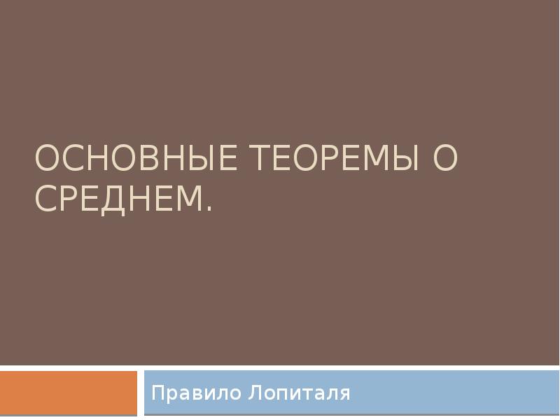 ОСНОВНЫЕ ТЕОРЕМЫ О СРЕДНЕМ.
Правило Лопиталя ОСНОВНЫЕ ТЕОРЕМЫ О СРЕДНЕМ.
Правило Лопиталя