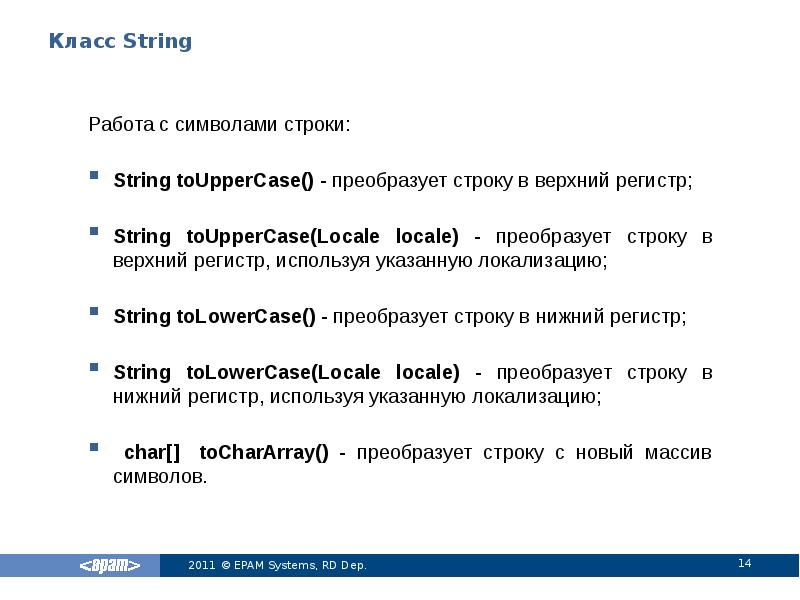 Класс String
Работа с символами строки:
String toUpperCase() - преобразует строку Класс String
Работа с символами строки:
String toUpperCase() - преобразует строку