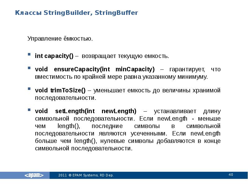 Классы StringBuilder, StringBuffer
Управление ёмкостью.
int capacity() – возвращает текущую емкость.
Классы StringBuilder, StringBuffer
Управление ёмкостью.
int capacity() – возвращает текущую емкость.