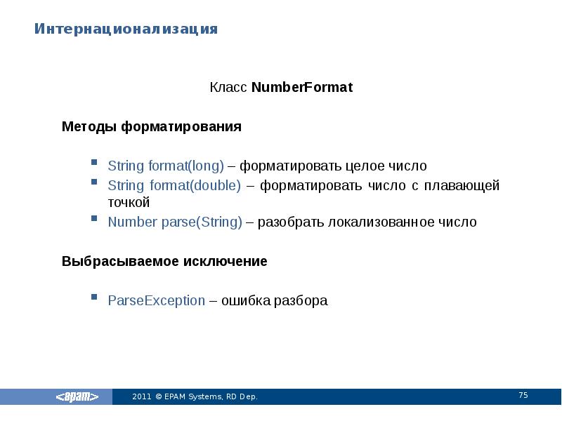 Интернационализация
Класс NumberFormat
Методы форматирования
String format(long) – форматировать целое число
Интернационализация
Класс NumberFormat
Методы форматирования
String format(long) – форматировать целое число