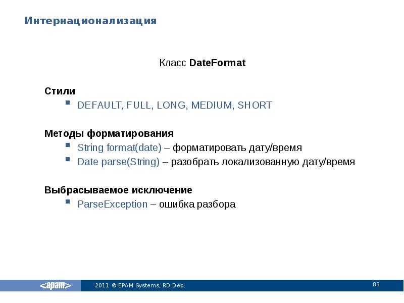 Интернационализация
Класс DateFormat
Стили
DEFAULT, FULL, LONG, MEDIUM, SHORT
Методы форматирования
Интернационализация
Класс DateFormat
Стили
DEFAULT, FULL, LONG, MEDIUM, SHORT
Методы форматирования