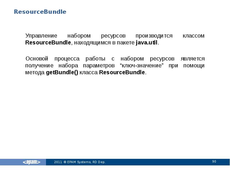 ResourceBundle
Управление набором ресурсов производится классом ResourceBundle, находящимся в пакете java.util. ResourceBundle
Управление набором ресурсов производится классом ResourceBundle, находящимся в пакете java.util.