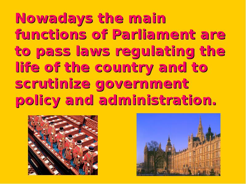 Nowadays the main functions of Parliament are to pass laws regulating