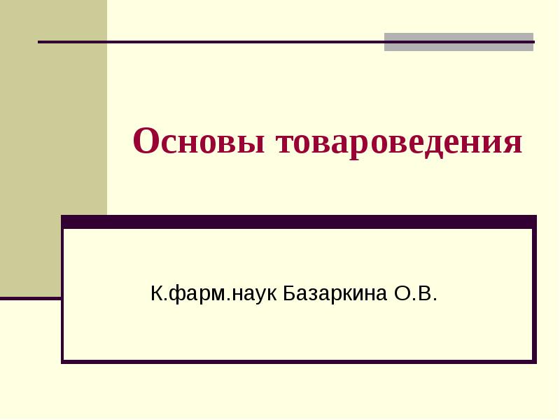 Основы товароведения
К.фарм.наук Базаркина О.В. Основы товароведения
К.фарм.наук Базаркина О.В.