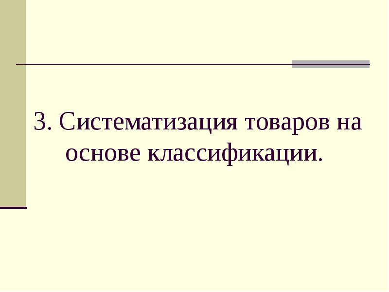 3. Систематизация товаров на основе классификации. 3. Систематизация товаров на основе классификации.