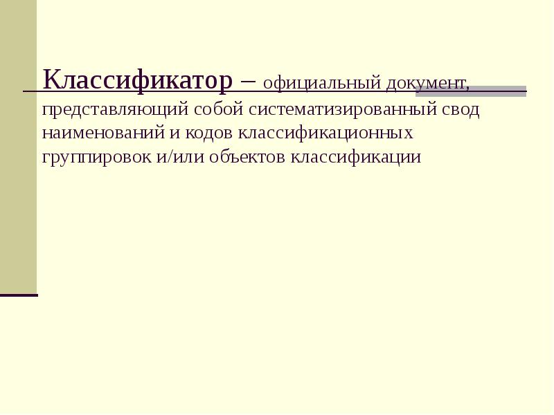 Классификатор – официальный документ, представляющий собой систематизированный свод наименований и кодов Классификатор – официальный документ, представляющий собой систематизированный свод наименований и кодов