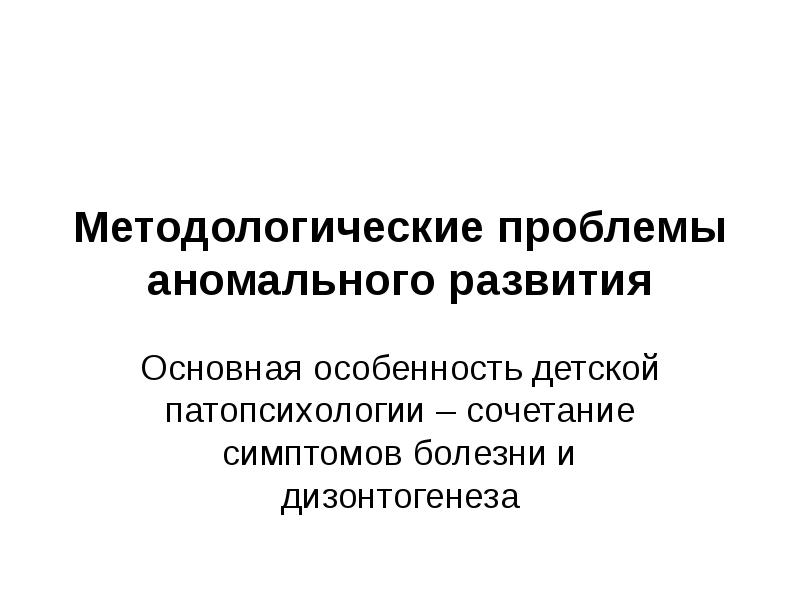 Психология аномального развития ребенка. Методологические проблемы. Проблемы аномального детства.. Методологические проблемы в патопсихологии. Особенности развития аномальных детей.