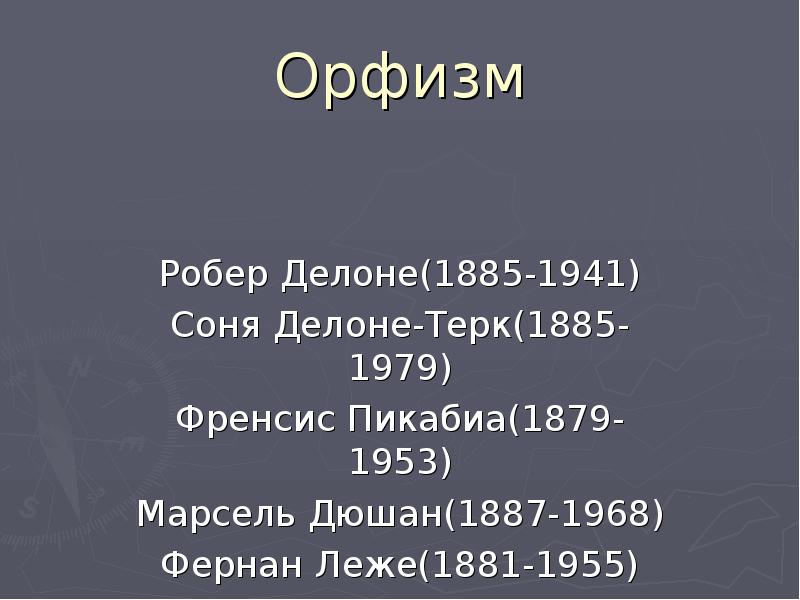 Орфизм
Робер Делоне(1885-1941)
Соня Делоне-Терк(1885-1979)
Френсис Пикабиа(1879-1953)
Марсель Дюшан(1887-1968)
Фернан Леже(1881-1955)
Орфизм
Робер Делоне(1885-1941)
Соня Делоне-Терк(1885-1979)
Френсис Пикабиа(1879-1953)
Марсель Дюшан(1887-1968)
Фернан Леже(1881-1955)