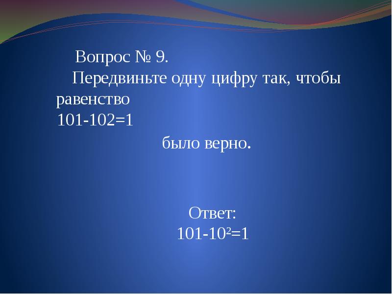 1 10 101. 101-102 1 Ответ. Передвиньте 1 цифру так чтобы равенство было верным. В равенстве 101 102 1 передвиньте одну цифру. 101-102 Равно 1.