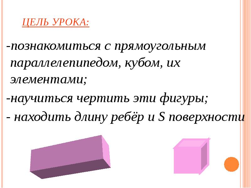 ЦЕЛЬ УРОКА:  -познакомиться с прямоугольным параллелепипедом, кубом, их элементами; 