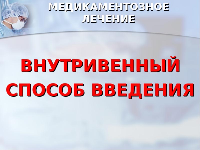 МЕДИКАМЕНТОЗНОЕ ЛЕЧЕНИЕ
ВНУТРИВЕННЫЙ
СПОСОБ ВВЕДЕНИЯ МЕДИКАМЕНТОЗНОЕ ЛЕЧЕНИЕ
ВНУТРИВЕННЫЙ
СПОСОБ ВВЕДЕНИЯ