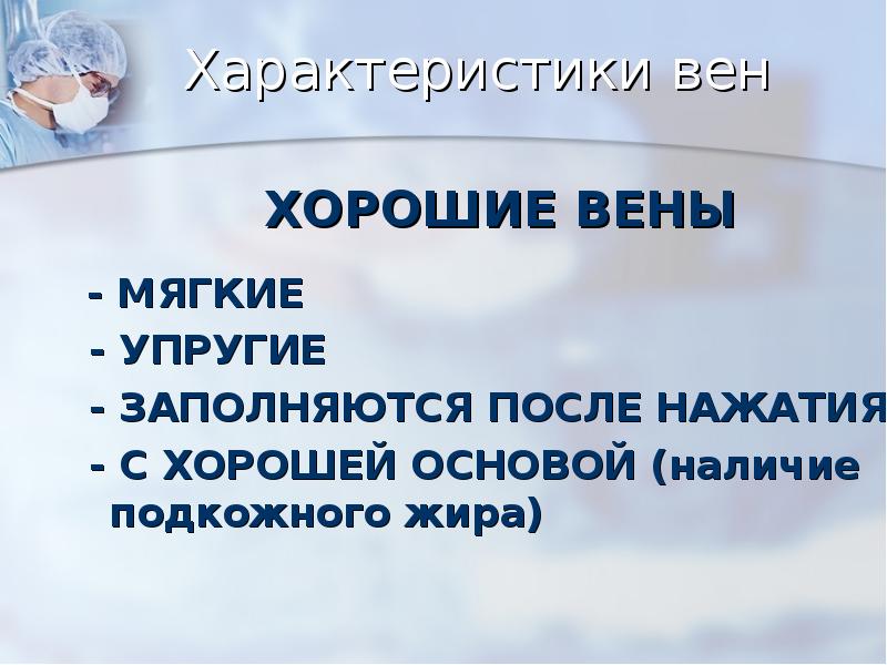 Характеристики вен
ХОРОШИЕ ВЕНЫ
- МЯГКИЕ
- УПРУГИЕ
Характеристики вен
ХОРОШИЕ ВЕНЫ
- МЯГКИЕ
- УПРУГИЕ