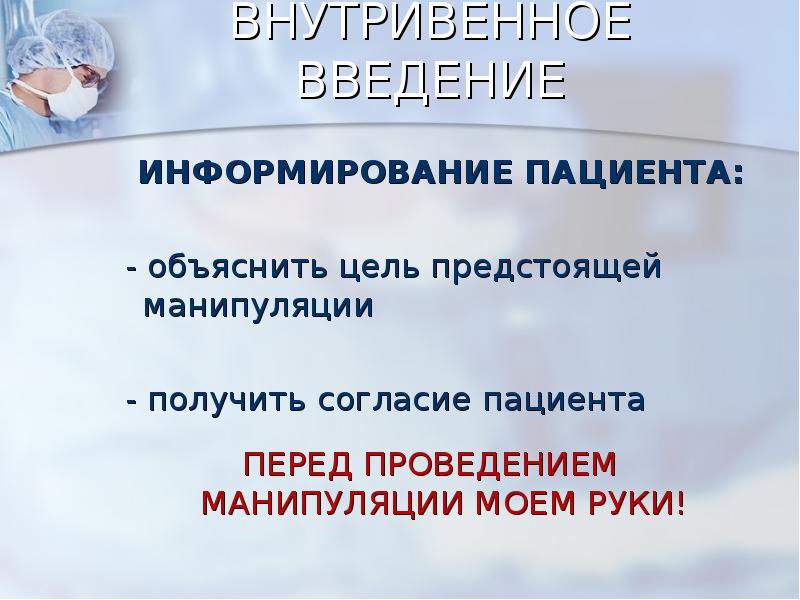 ВНУТРИВЕННОЕ ВВЕДЕНИЕ
ИНФОРМИРОВАНИЕ ПАЦИЕНТА:
- объяснить цель предстоящей ВНУТРИВЕННОЕ ВВЕДЕНИЕ
ИНФОРМИРОВАНИЕ ПАЦИЕНТА:
- объяснить цель предстоящей
