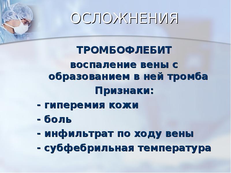 ОСЛОЖНЕНИЯ
ТРОМБОФЛЕБИТ
воспаление вены с образованием в ней тромба
Признаки:
ОСЛОЖНЕНИЯ
ТРОМБОФЛЕБИТ
воспаление вены с образованием в ней тромба
Признаки: