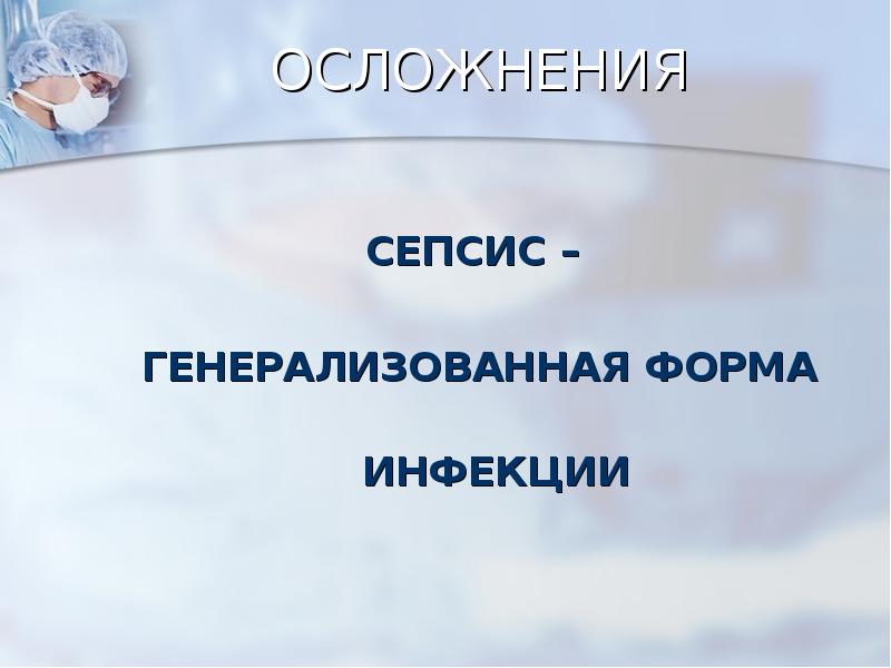 ОСЛОЖНЕНИЯ
СЕПСИС –
ГЕНЕРАЛИЗОВАННАЯ ФОРМА
ИНФЕКЦИИ ОСЛОЖНЕНИЯ
СЕПСИС –
ГЕНЕРАЛИЗОВАННАЯ ФОРМА
ИНФЕКЦИИ