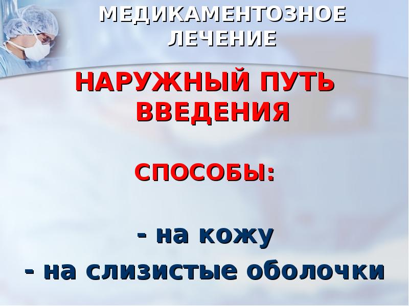 МЕДИКАМЕНТОЗНОЕ ЛЕЧЕНИЕ
НАРУЖНЫЙ ПУТЬ ВВЕДЕНИЯ
СПОСОБЫ:
- на кожу
МЕДИКАМЕНТОЗНОЕ ЛЕЧЕНИЕ
НАРУЖНЫЙ ПУТЬ ВВЕДЕНИЯ
СПОСОБЫ:
- на кожу