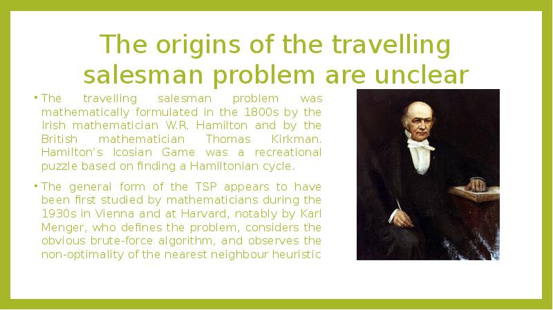 The origins of the travelling salesman problem are unclear
The travelling The origins of the travelling salesman problem are unclear
The travelling
