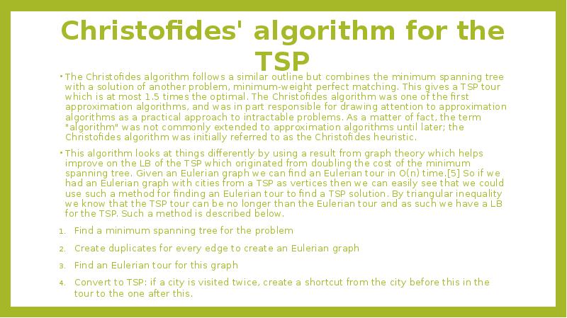 Christofides' algorithm for the TSP
The Christofides algorithm follows a similar Christofides' algorithm for the TSP
The Christofides algorithm follows a similar
